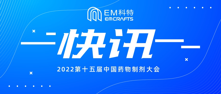 EM科特丨2022第十五届中国药物制剂大会相关报道